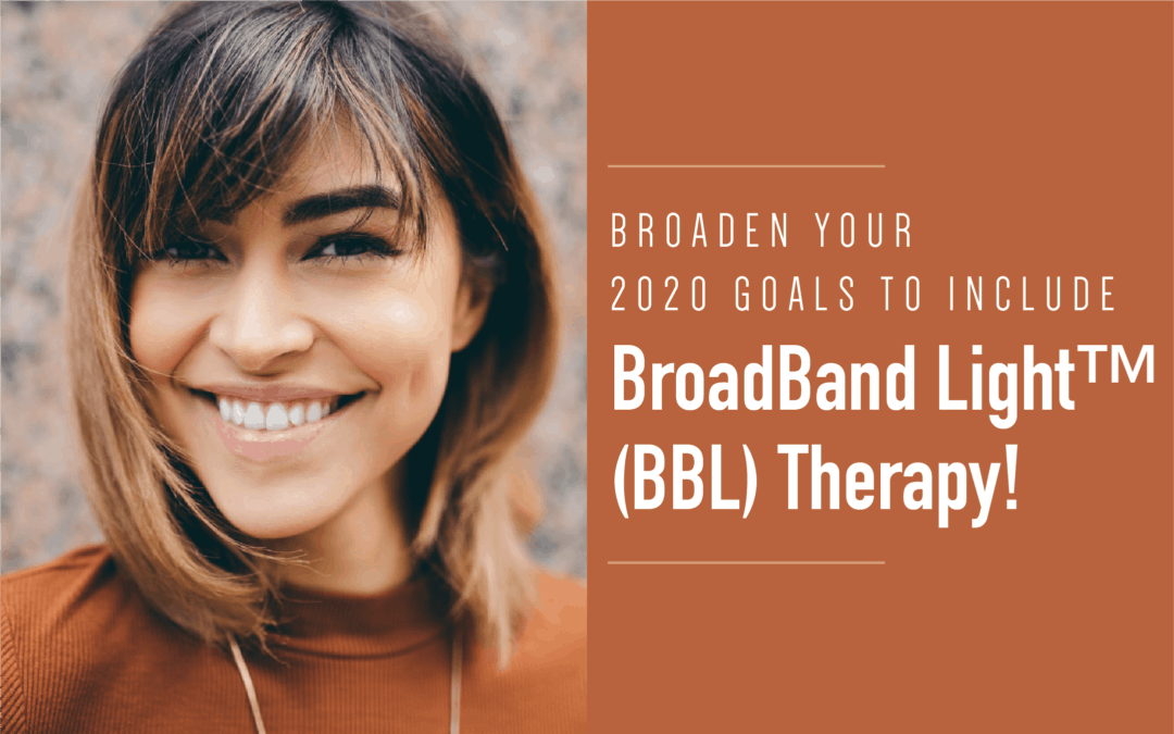 Broaden your 2020 Goals to include BroadBand Light™ (BBL) Therapy!